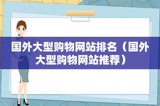 国外大型购物网站排名（国外大型购物网站推荐）