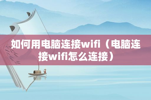 如何用电脑连接wifi（电脑连接wifi怎么连接）