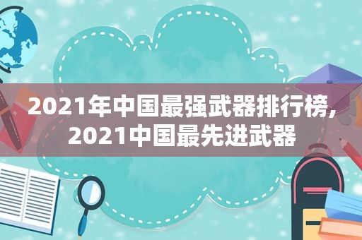 2021年中国最强武器排行榜,2021中国最先进武器