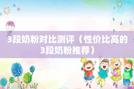 3段奶粉对比测评（性价比高的3段奶粉推荐）