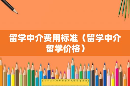 留学中介费用标准（留学中介留学价格）