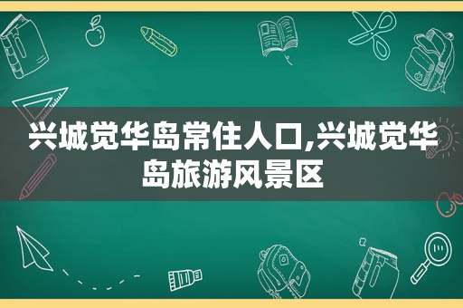 兴城觉华岛常住人口,兴城觉华岛旅游风景区