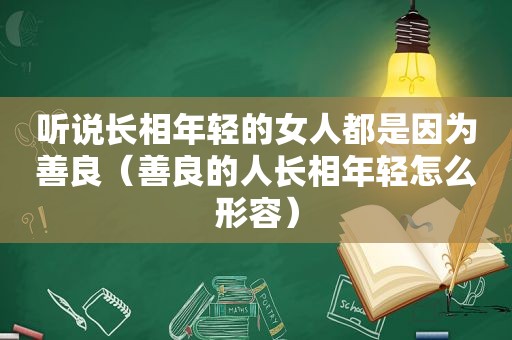 听说长相年轻的女人都是因为善良（善良的人长相年轻怎么形容）