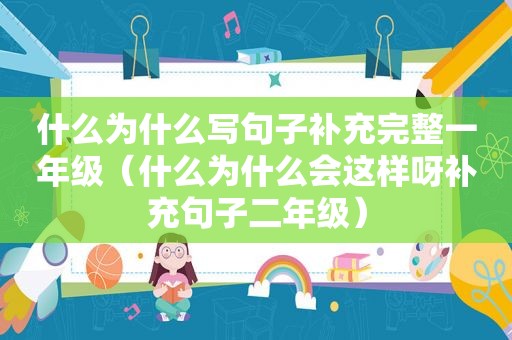 什么为什么写句子补充完整一年级（什么为什么会这样呀补充句子二年级）