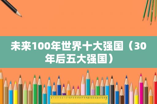 未来100年世界十大强国（30年后五大强国）