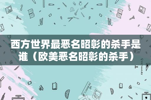 西方世界最恶名昭彰的杀手是谁（欧美恶名昭彰的杀手）  第1张