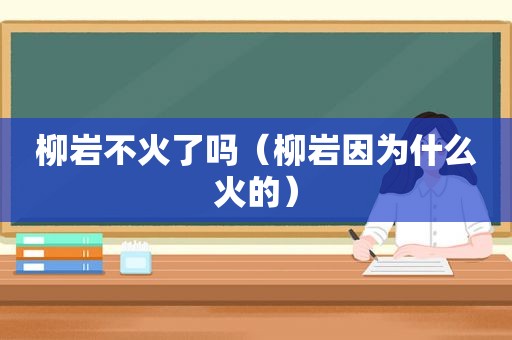 柳岩不火了吗（柳岩因为什么火的）  第1张