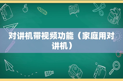 对讲机带视频功能（家庭用对讲机）