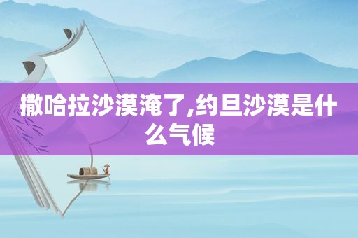 撒哈拉沙漠淹了,约旦沙漠是什么气候