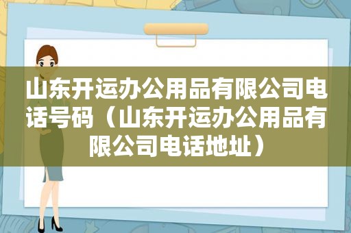 山东开运办公用品有限公司电话号码（山东开运办公用品有限公司电话地址）