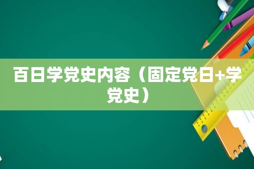 百日学党史内容（固定党日+学党史）