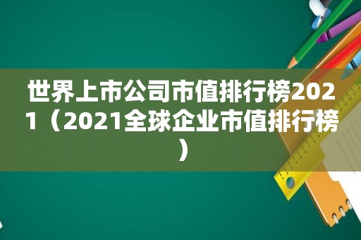 世界上市公司市值排行榜2021（2021全球企业市值排行榜）  第1张