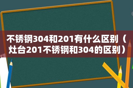 不锈钢304和201有什么区别（灶台201不锈钢和304的区别）