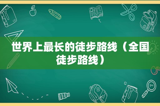 世界上最长的徒步路线（全国徒步路线）