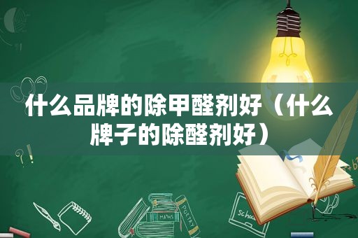 什么品牌的除甲醛剂好（什么牌子的除醛剂好）