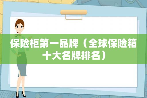 保险柜第一品牌（全球保险箱十大名牌排名）