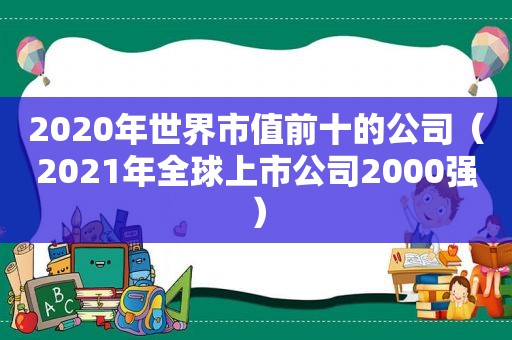 2020年世界市值前十的公司（2021年全球上市公司2000强）