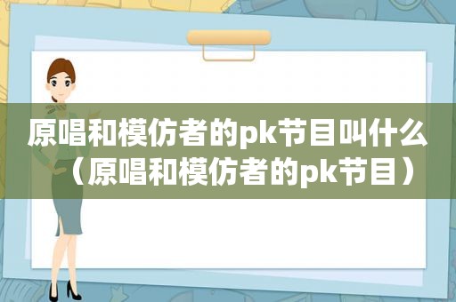 原唱和模仿者的pk节目叫什么（原唱和模仿者的pk节目）