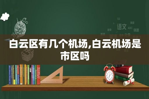 白云区有几个机场,白云机场是市区吗