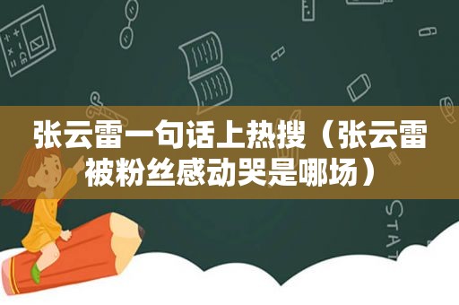 张云雷一句话上热搜（张云雷被粉丝感动哭是哪场）