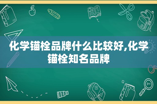 化学锚栓品牌什么比较好,化学锚栓知名品牌