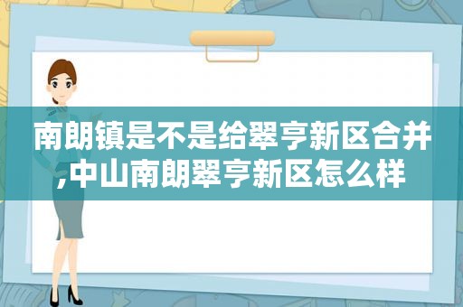 南朗镇是不是给翠亨新区合并,中山南朗翠亨新区怎么样