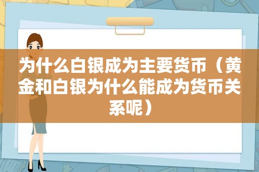 为什么白银成为主要货币（黄金和白银为什么能成为货币关系呢）