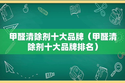 甲醛清除剂十大品牌（甲醛清除剂十大品牌排名）