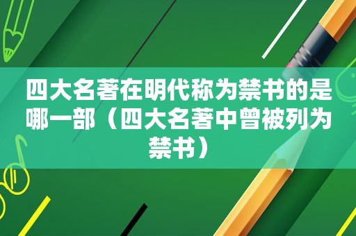 四大名著在明代称为 *** 的是哪一部（四大名著中曾被列为 *** ）