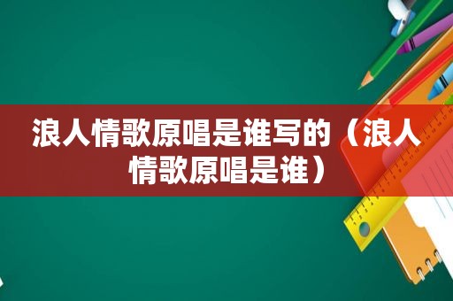 浪人情歌原唱是谁写的（浪人情歌原唱是谁）