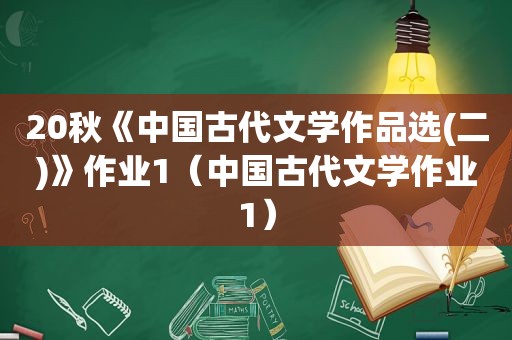 20秋《中国古代文学作品选(二)》作业1（中国古代文学作业1）