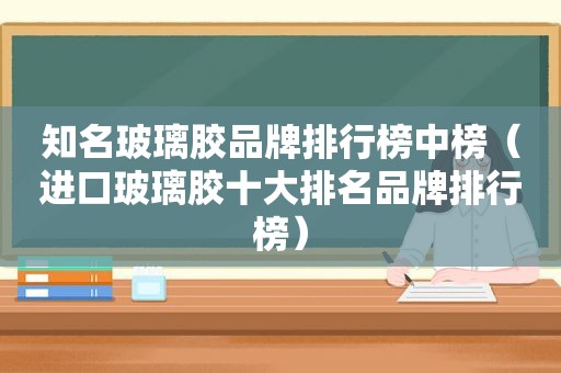 知名玻璃胶品牌排行榜中榜（进口玻璃胶十大排名品牌排行榜）