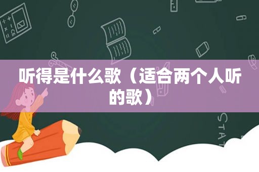 听得是什么歌（适合两个人听的歌）