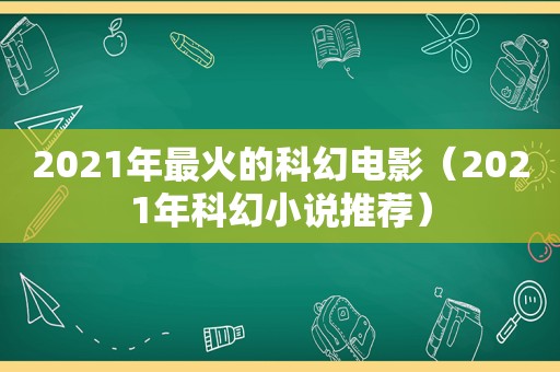 2021年最火的科幻电影（2021年科幻小说推荐）