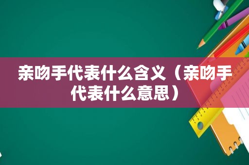 亲吻手代表什么含义（亲吻手代表什么意思）