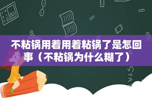 不粘锅用着用着粘锅了是怎回事（不粘锅为什么糊了）  第1张