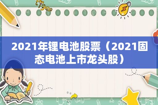 2021年锂电池股票（2021固态电池上市龙头股）