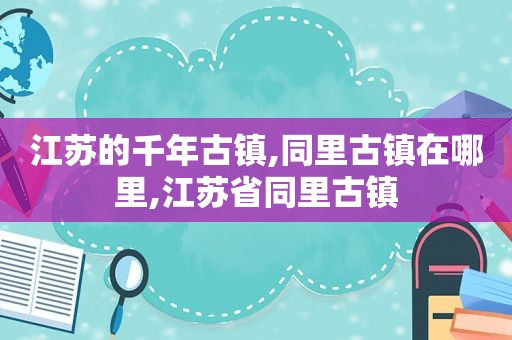 江苏的千年古镇,同里古镇在哪里,江苏省同里古镇