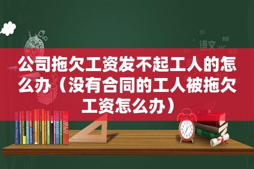 公司拖欠工资发不起工人的怎么办（没有合同的工人被拖欠工资怎么办）