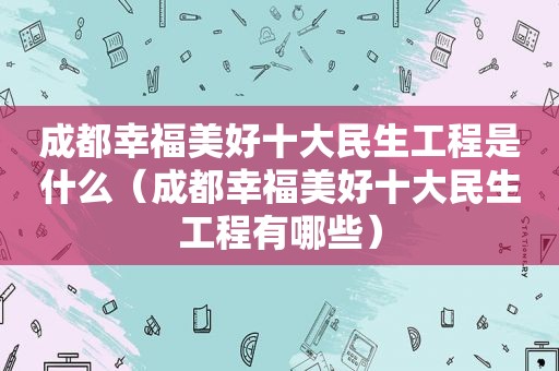 成都幸福美好十大民生工程是什么（成都幸福美好十大民生工程有哪些）