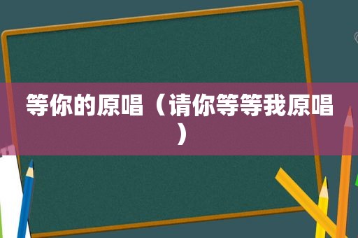 等你的原唱（请你等等我原唱）