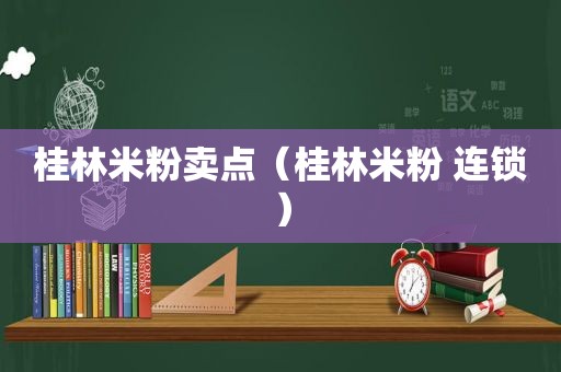 桂林米粉卖点（桂林米粉 连锁）  第1张