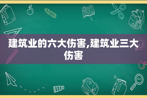 建筑业的六大伤害,建筑业三大伤害