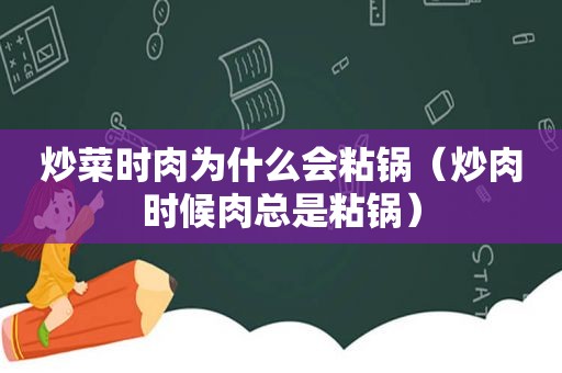 炒菜时肉为什么会粘锅（炒肉时候肉总是粘锅）