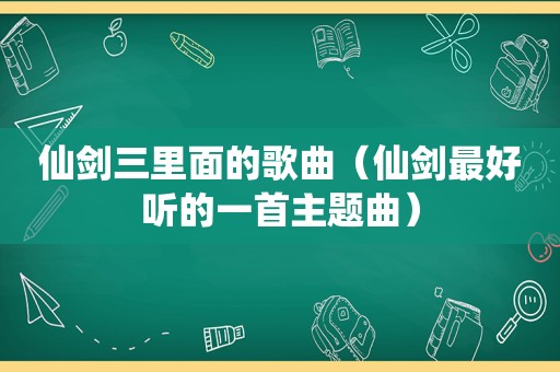 仙剑三里面的歌曲（仙剑最好听的一首主题曲）