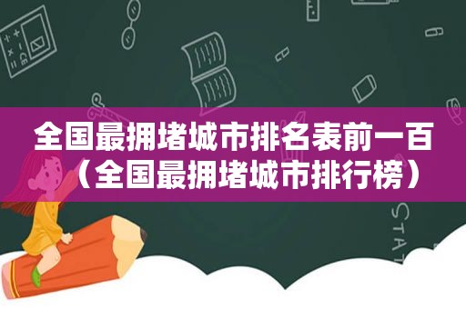 全国最拥堵城市排名表前一百（全国最拥堵城市排行榜）