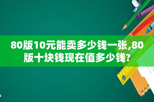 80版10元能卖多少钱一张,80版十块钱现在值多少钱?