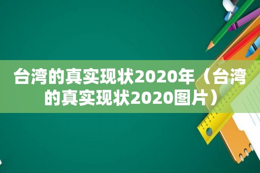 台湾的真实现状2020年（台湾的真实现状2020图片）