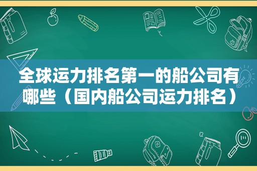 全球运力排名第一的船公司有哪些（国内船公司运力排名）