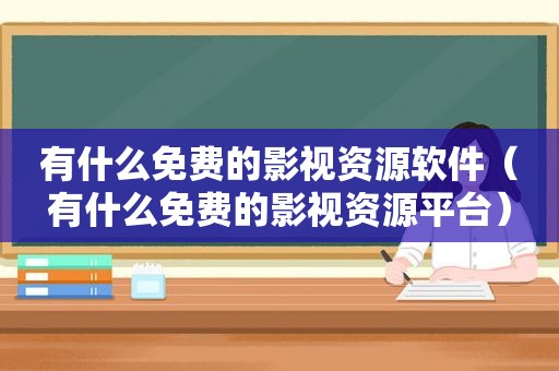 有什么免费的影视资源软件（有什么免费的影视资源平台）